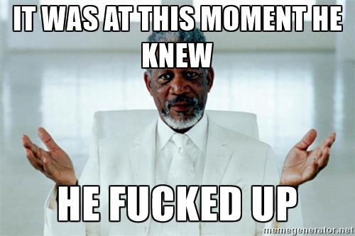 morgan-freeman-god-it-was-at-this-moment-he-knew-he-fucked-up.jpg
